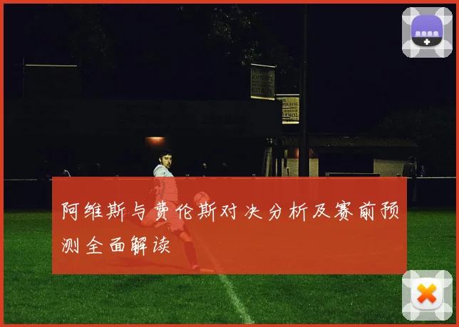 阿维斯与费伦斯对决分析及赛前预测全面解读