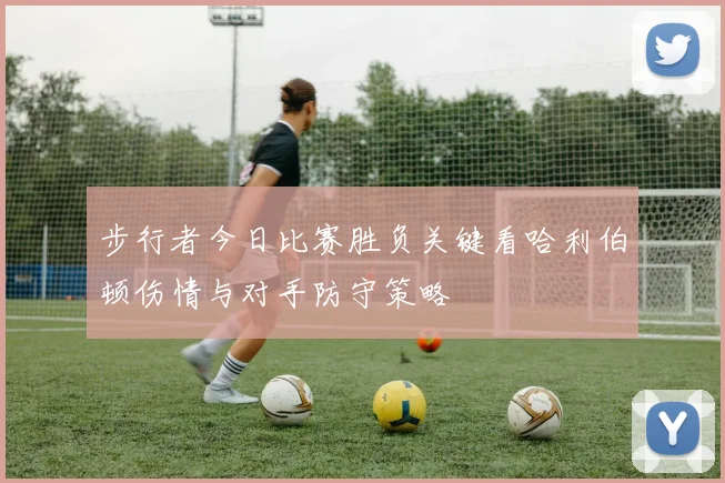 步行者今日比赛胜负关键看哈利伯顿伤情与对手防守策略