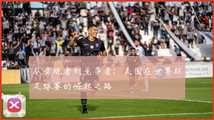 从旁观者到竞争者：美国在世界杯足球赛的崛起之路