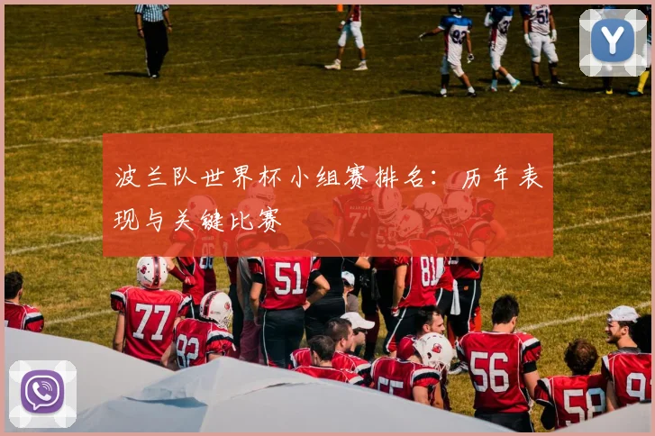 波兰队世界杯小组赛排名：历年表现与关键比赛